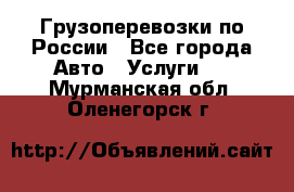 Грузоперевозки по России - Все города Авто » Услуги   . Мурманская обл.,Оленегорск г.